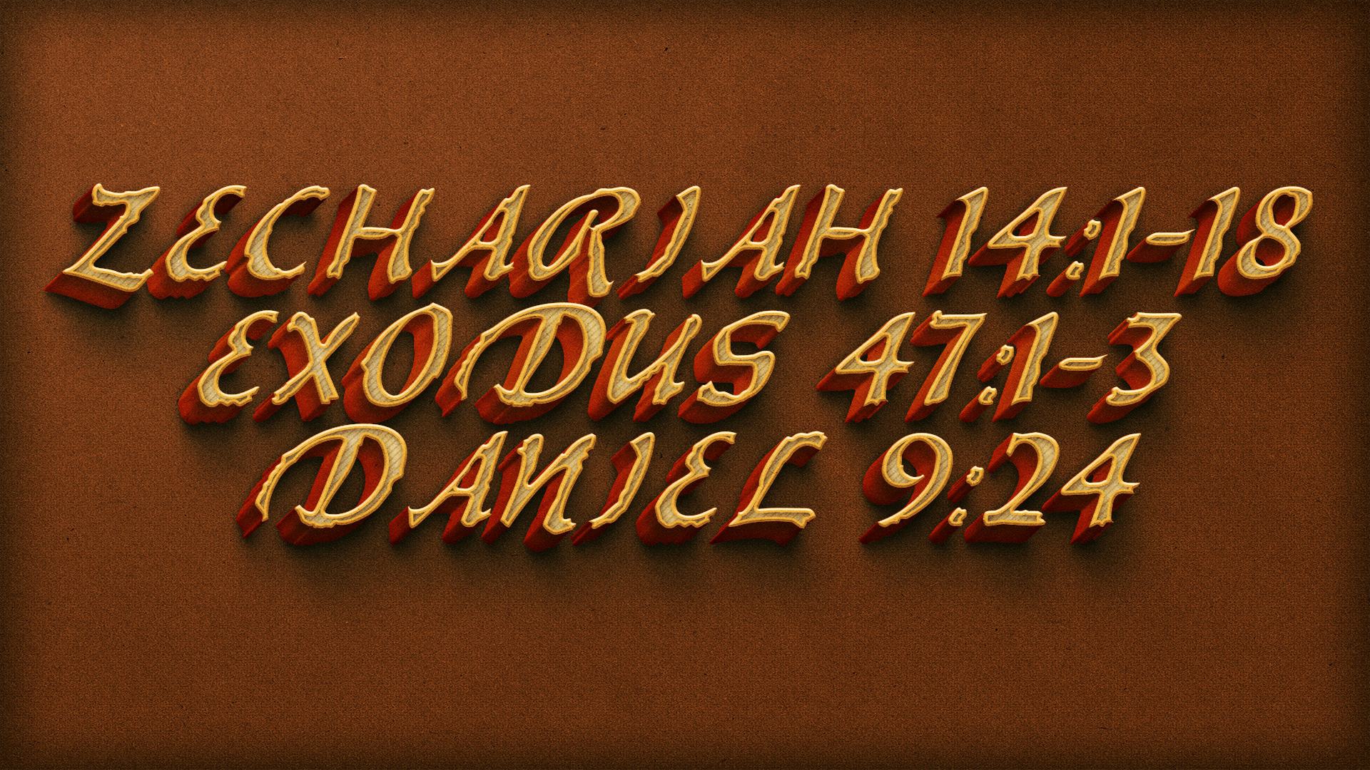 Zechariah 14, Exodus 47, Daniel 9